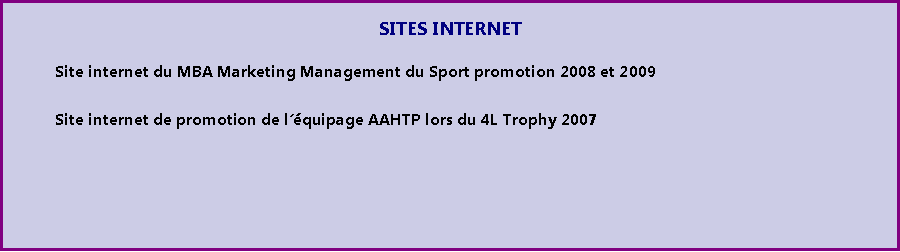 Zone de Texte: SITES INTERNET	Site internet du MBA Marketing Management du Sport promotion 2008 et 2009		Site internet de promotion de lquipage AAHTP lors du 4L Trophy 2007