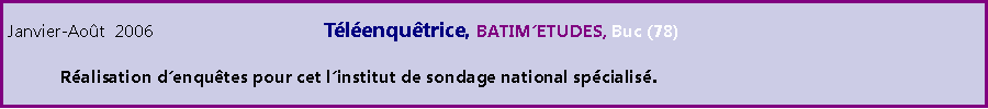 Zone de Texte: Janvier-Aot  2006				Tlenqutrice, BATIMETUDES, Buc (78)	Ralisation denqutes pour cet linstitut de sondage national spcialis.
